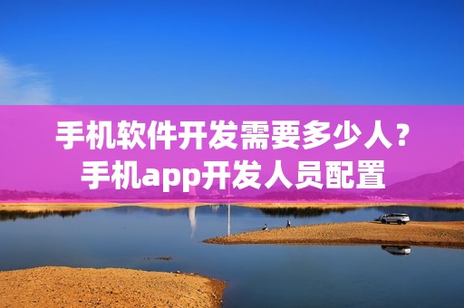 手机软件开发需要多少人？手机app开发人员配置
