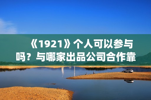 　《1921》个人可以参与吗？与哪家出品公司合作靠谱？(1921的资料)