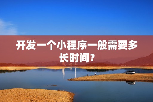 开发一个小程序一般需要多长时间？