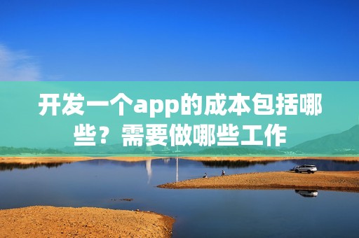 开发一个app的成本包括哪些？需要做哪些工作