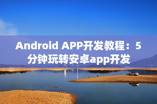 Android APP开发教程：5分钟玩转安卓app开发