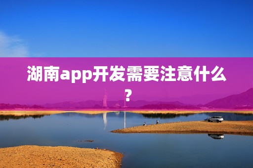 湖南app开发需要注意什么？