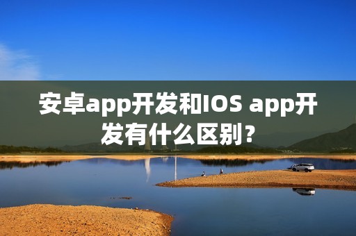 安卓app开发和IOS app开发有什么区别？