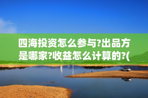 四海投资怎么参与?出品方是哪家?收益怎么计算的?(四海投资成本)