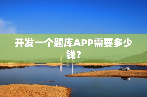 开发一个题库APP需要多少钱？