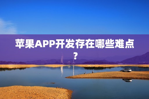 苹果APP开发存在哪些难点？