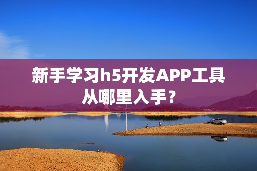 新手学习h5开发APP工具从哪里入手？