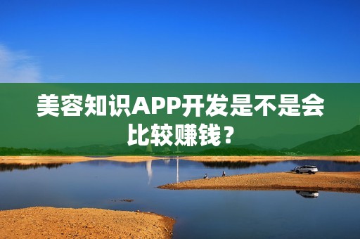美容知识APP开发是不是会比较赚钱？