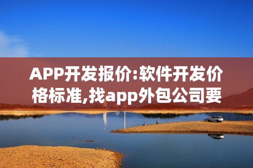 APP开发报价:软件开发价格标准,找app外包公司要注意什么？
