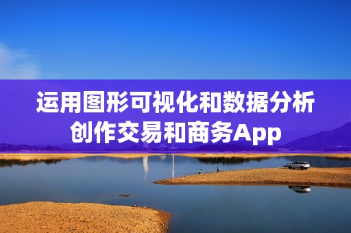 运用图形可视化和数据分析创作交易和商务App