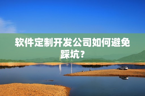 软件定制开发公司如何避免踩坑？