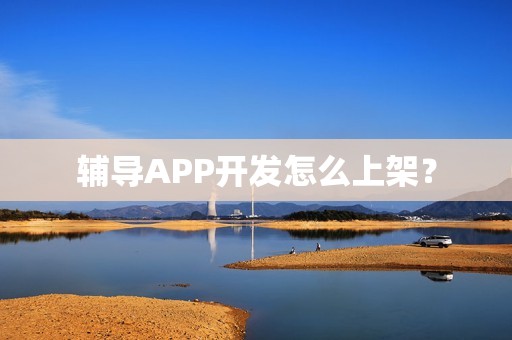 辅导APP开发怎么上架？
