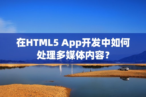 在HTML5 App开发中如何处理多媒体内容？