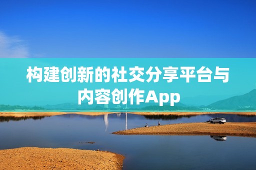 构建创新的社交分享平台与内容创作App