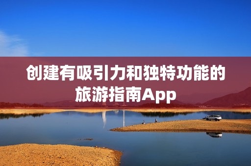 创建有吸引力和独特功能的旅游指南App