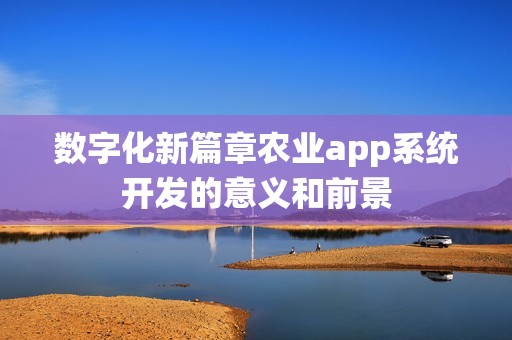 数字化新篇章农业app系统开发的意义和前景