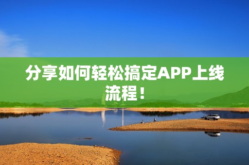 分享如何轻松搞定APP上线流程！