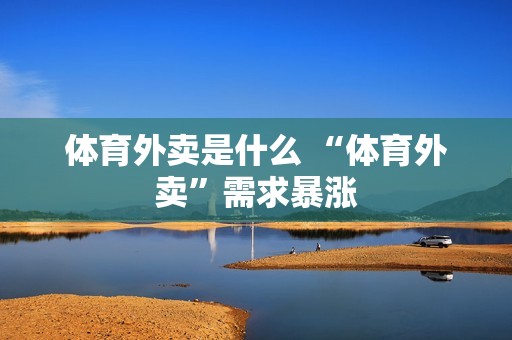 体育外卖是什么 “体育外卖”需求暴涨
