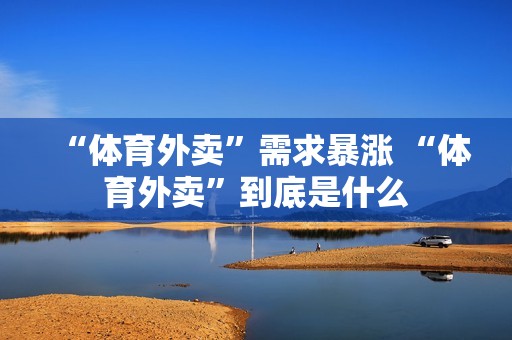“体育外卖”需求暴涨 “体育外卖”到底是什么