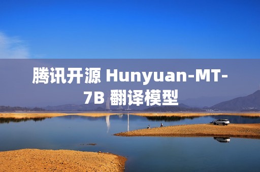 腾讯开源 Hunyuan-MT-7B 翻译模型