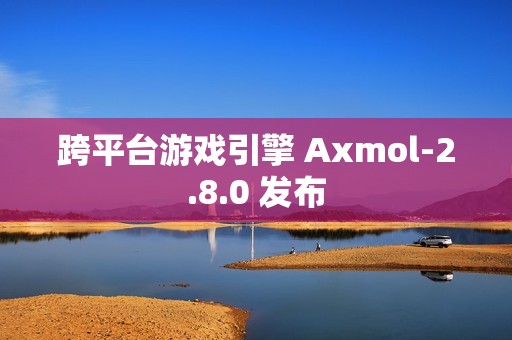跨平台游戏引擎 Axmol-2.8.0 发布