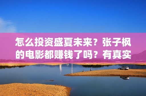 怎么投资盛夏未来？张子枫的电影都赚钱了吗？有真实分红的电影吗？(怎么投资盛夏未央的股票)