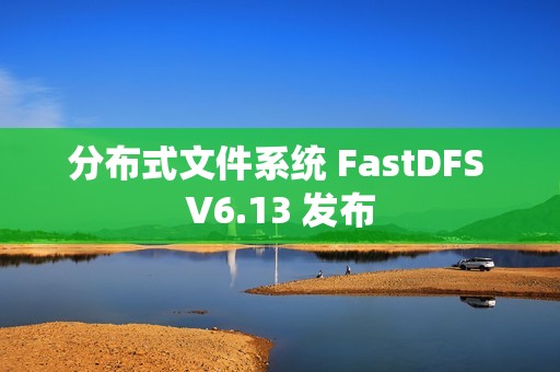 分布式文件系统 FastDFS V6.13 发布