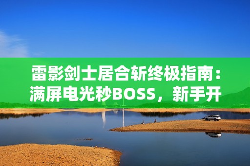 雷影剑士居合斩终极指南：满屏电光秒BOSS，新手开荒首选