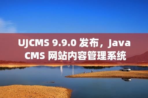 UJCMS 9.9.0 发布，Java CMS 网站内容管理系统