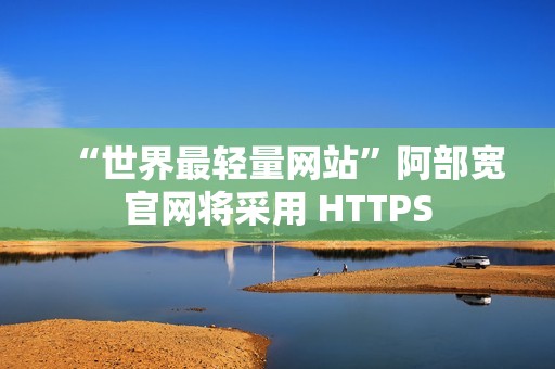 “世界最轻量网站”阿部宽官网将采用 HTTPS