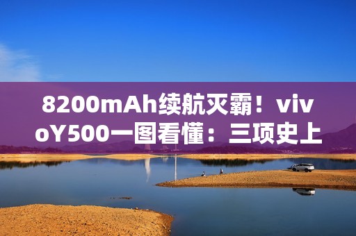 8200mAh续航灭霸！vivoY500一图看懂：三项史上最强配置