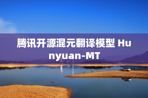 腾讯开源混元翻译模型 Hunyuan-MT