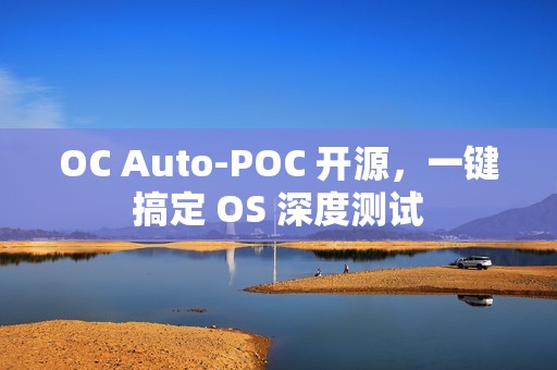 OC Auto-POC 开源，一键搞定 OS 深度测试