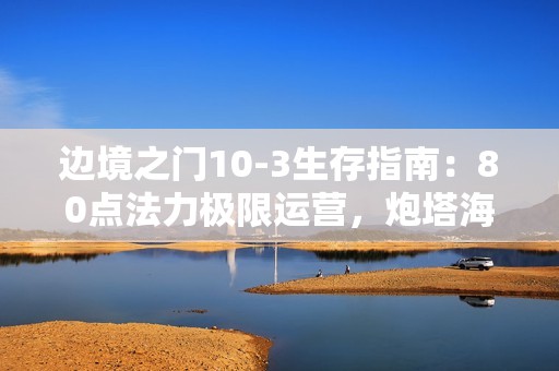 边境之门10-3生存指南：80点法力极限运营，炮塔海轻松瓦解