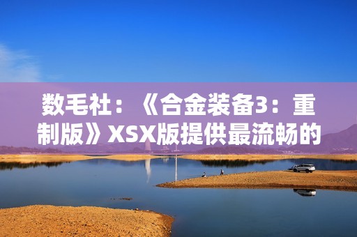数毛社：《合金装备3：重制版》XSX版提供最流畅的体验！