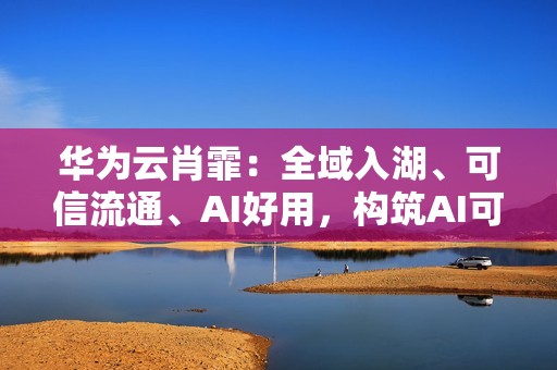 华为云肖霏：全域入湖、可信流通、AI好用，构筑AI可信数据空间新范式