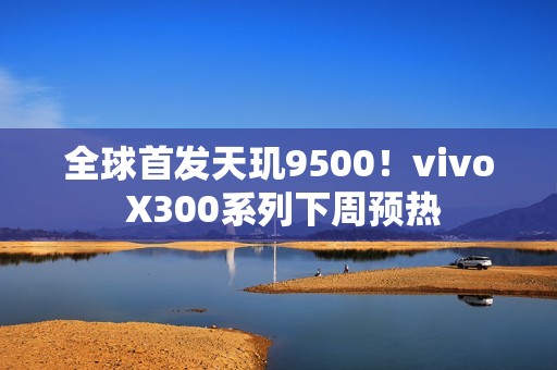 全球首发天玑9500！vivo X300系列下周预热
