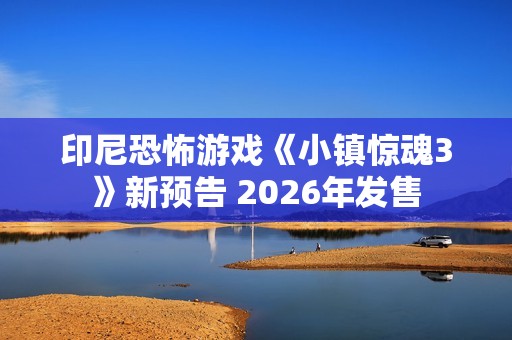 印尼恐怖游戏《小镇惊魂3》新预告 2026年发售