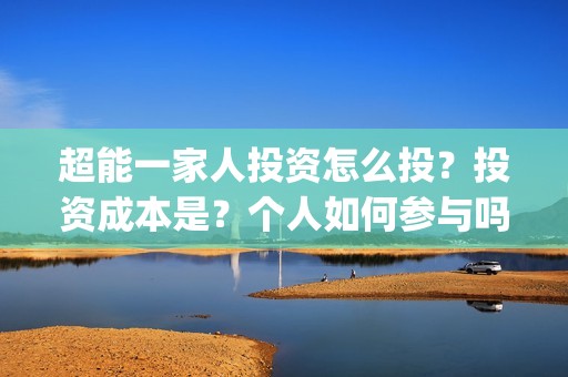 超能一家人投资怎么投？投资成本是？个人如何参与吗？(超能一家人投资成本)