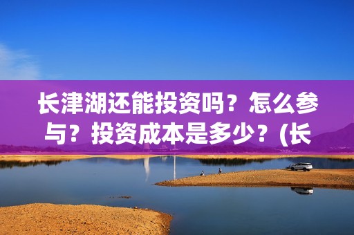 长津湖还能投资吗？怎么参与？投资成本是多少？(长津湖下部投资)