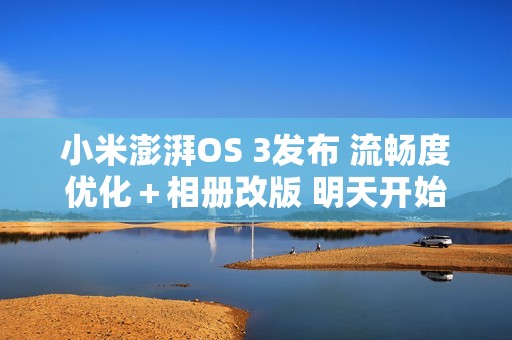 小米澎湃OS 3发布 流畅度优化＋相册改版 明天开始推送！