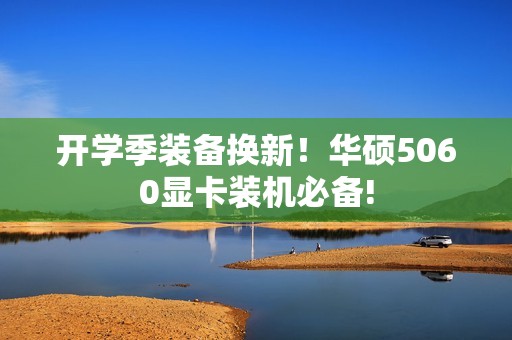 开学季装备换新！华硕5060显卡装机必备!