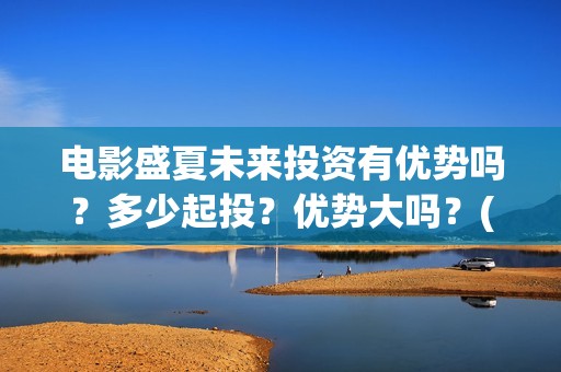 电影盛夏未来投资有优势吗？多少起投？优势大吗？(电影:盛夏未来)