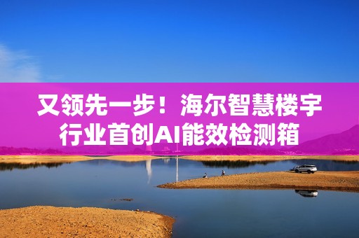 又领先一步！海尔智慧楼宇行业首创AI能效检测箱