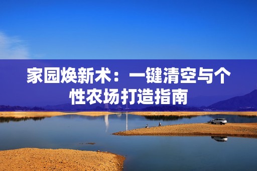 家园焕新术：一键清空与个性农场打造指南