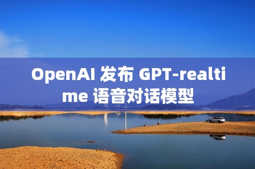 OpenAI 发布 GPT-realtime 语音对话模型