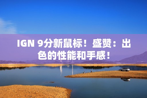 IGN 9分新鼠标！盛赞：出色的性能和手感！
