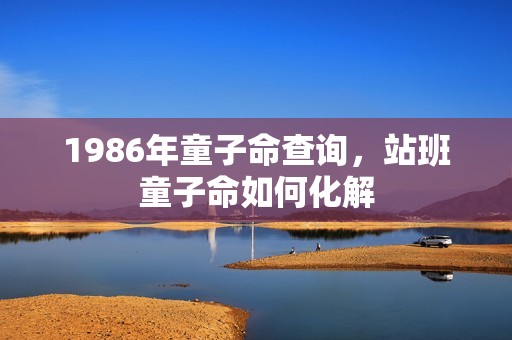 1986年童子命查询，站班童子命如何化解
