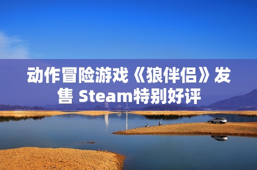 动作冒险游戏《狼伴侣》发售 Steam特别好评