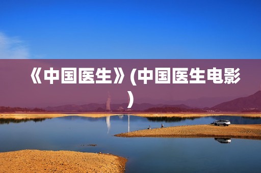 《中国医生》(中国医生电影)